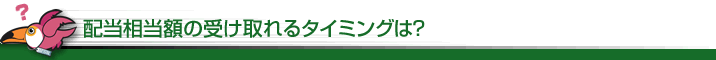 配当相当額の受け取れるタイミングは？